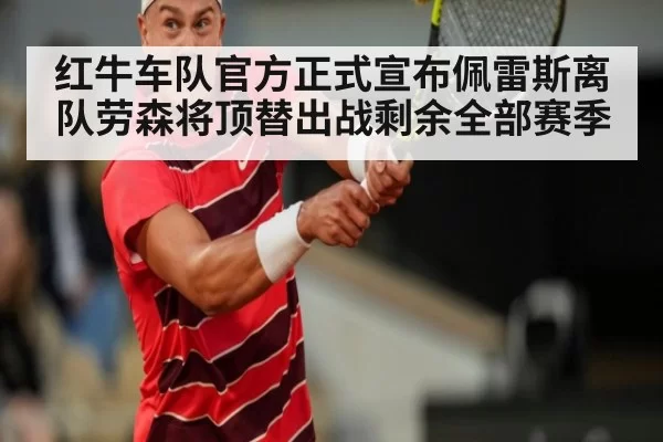 红牛车队官方正式宣布佩雷斯离队劳森将顶替出战剩余全部赛季
