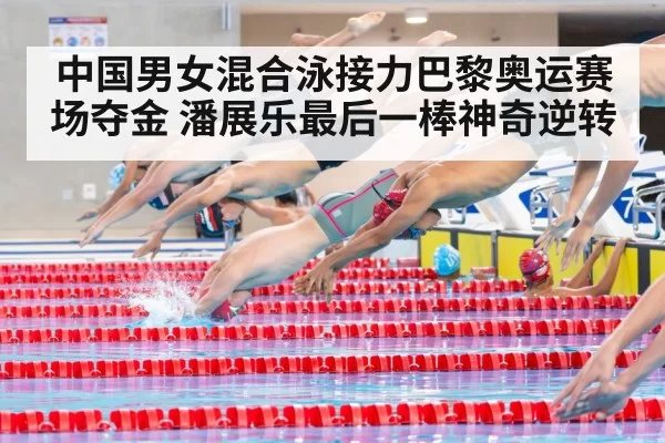 中国男女混合泳接力巴黎奥运赛场夺金 潘展乐最后一棒神奇逆转