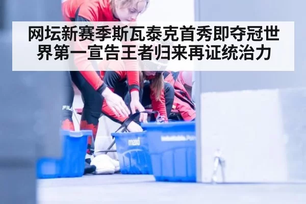 网坛新赛季斯瓦泰克首秀即夺冠世界第一宣告王者归来再证统治力